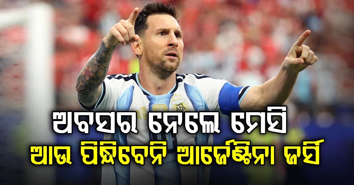 ଅନ୍ତର୍ଜାତୀୟ ଫୁଟବଲରୁ ଅବସର ନେଲେ ଲିଓନେଲ ମେସି…ଆଉ ନିଜ ଦେଶ ପାଇଁ ଖେଳିବେ ନାହିଁ