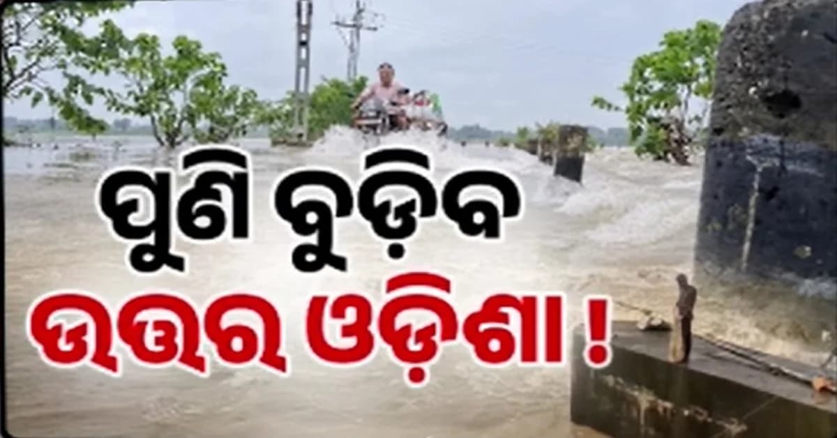 ଉତ୍ତର ଓଡ଼ିଶାକୁ ପୁଣି ବନ୍ୟା ଆଶଙ୍କା, ବିପଦ ସଙ୍କେତ ଛୁଇଁଲା ଜଳକା ଓ ବୈତରଣୀ