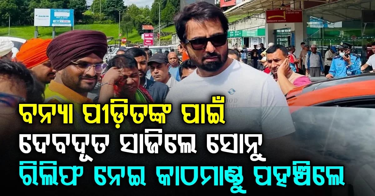ନେପାଳ ବନ୍ୟା ପୀଡ଼ିତଙ୍କ ପାଇଁ ଦେବଦୂତ ସାଜିଲେ ସୋନୁ ସୁଦ, ଭାରତରୁ ରିଲିଫ୍ ନେଇ ପହଞ୍ଚିଲେ କାଠମାଣ୍ଡୁ
