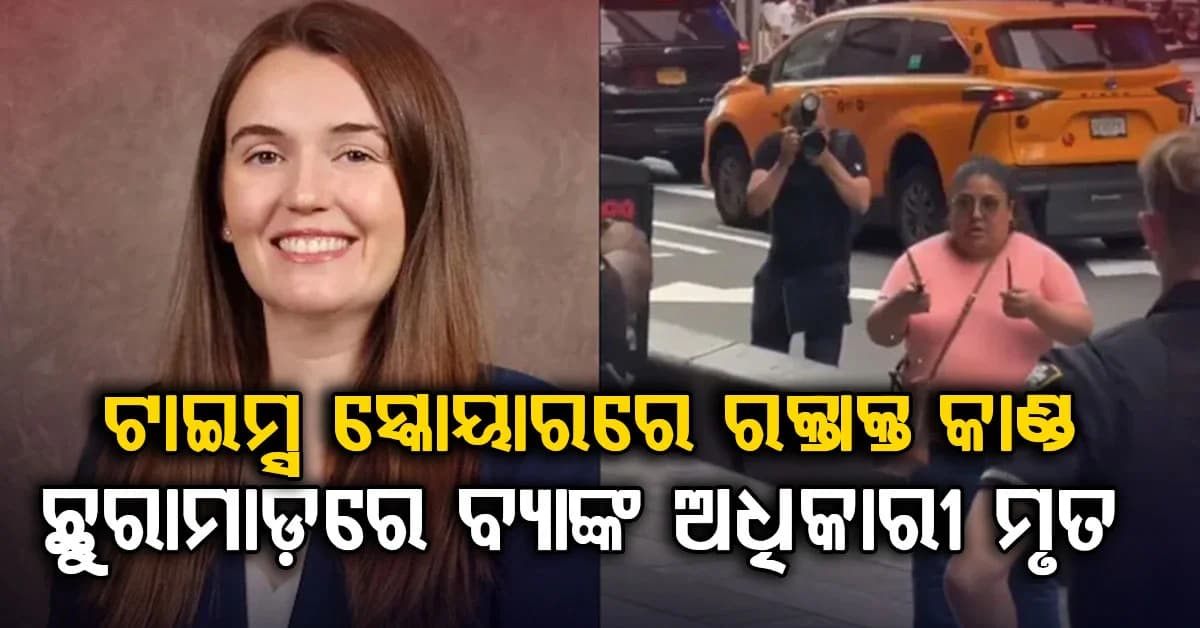 ଟାଇମ୍ସ ସ୍କୋୟାରରେ ଛୁରି ଭୁସି ବ୍ୟାଙ୍କ ଅଧିକାରୀଙ୍କୁ ହତ୍ୟା, ପୋଲିସ ଗୁଳିରେ ମହିଳା ଆକ୍ରମଣକାରୀ ମୃତ