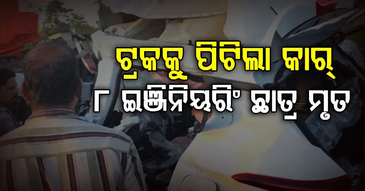 NHରେ ଜଗିଥିଲା ଯମ! ପାର୍କିଂ ଟ୍ରକକୁ ପିଟିଲା କାର୍, ଚାଲିଗଲା ୮ ଇଞ୍ଜିନିୟରିଂ ଛାତ୍ରଙ୍କ ଜୀବନ