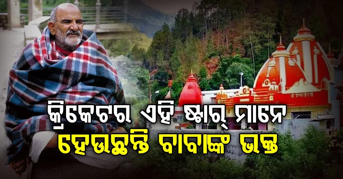 କେବଳ କୋହଲି ଏବଂ ସେହୱାଗ ନୁହନ୍ତି, ଏହି କ୍ରିକେଟରମାନେ ମଧ୍ୟ ନିମ କରୋଲି ବାବାଙ୍କ ଭକ୍ତ
