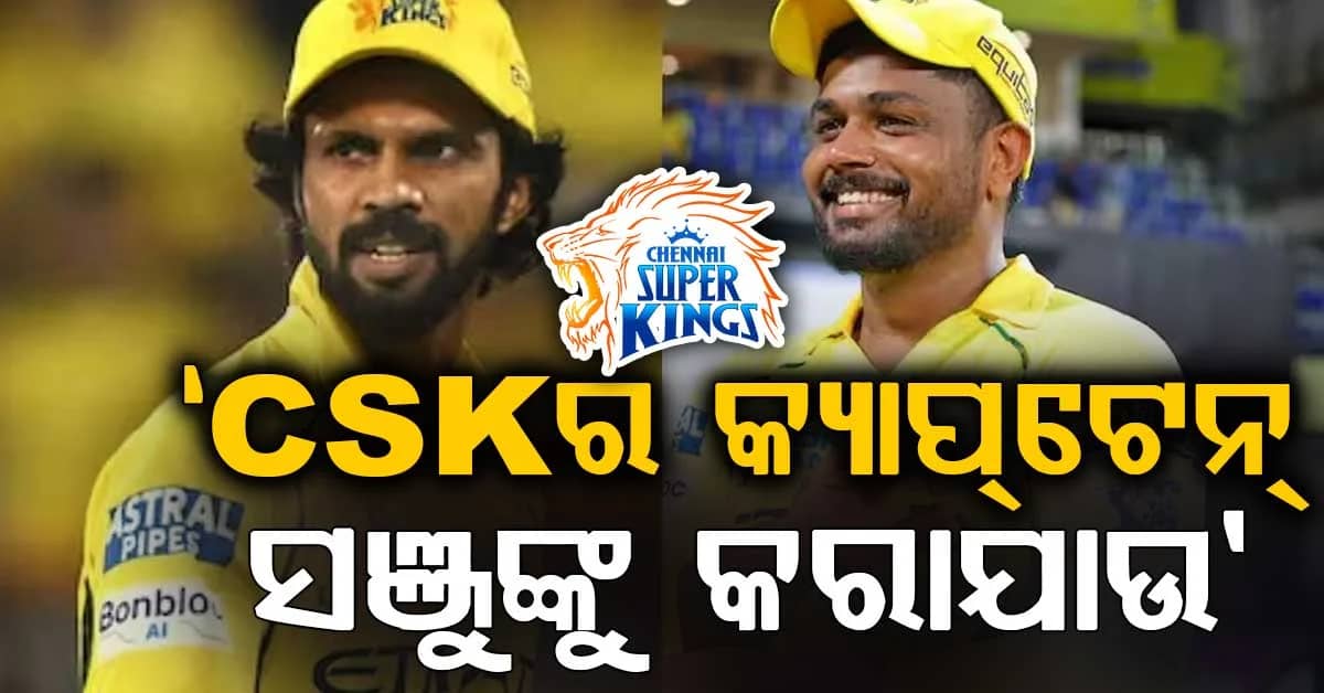 'ସଞ୍ଜୁ ସାମସନଙ୍କୁ CSKର ଅଧିନାୟକ କରନ୍ତୁ...', IPL ୨୦୨୭ ପୂର୍ବରୁ ବଡ଼ ଦାବି