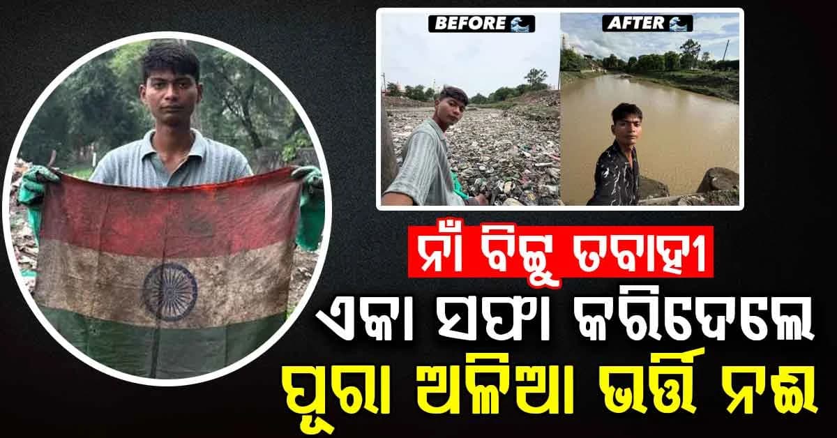 ୨୦ ବର୍ଷୀୟ ବିଟ୍ଟୁ ତବାହୀ... କାହାକୁ ଅପେକ୍ଷା କଲେନି, ନିଜେ ସଫା କରିଦେଲେ ଅଳିଆ ଭର୍ତ୍ତି ନଈ