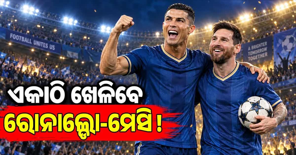 ଇତିହାସରେ ପ୍ରଥମ ଥର ଏକାଠି ଖେଳିବେ ରୋନାଲ୍ଡୋ-ମେସି ? ଜାଣନ୍ତୁ କେବେ ହେବ ମ୍ୟାଚ୍