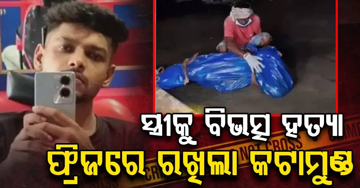 ଆଙ୍ଗୁଠିକୁ ଖଣ୍ଡଖଣ୍ଡ କାଟିଲା; ଫ୍ରିଜରେ ରଖିଲା କଟାମୁଣ୍ଡ; ସ୍ତ୍ରୀକୁ ବିଭତ୍ସ ହତ୍ୟା କଲା ସ୍ଵାମୀ