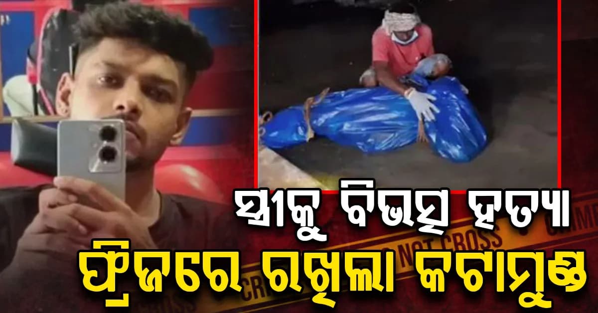 ଆଙ୍ଗୁଠିକୁ ଖଣ୍ଡଖଣ୍ଡ କାଟିଲା; ଫ୍ରିଜରେ ରଖିଲା କଟାମୁଣ୍ଡ; ସ୍ତ୍ରୀକୁ ବିଭତ୍ସ ହତ୍ୟା କଲା ସ୍ଵାମୀ