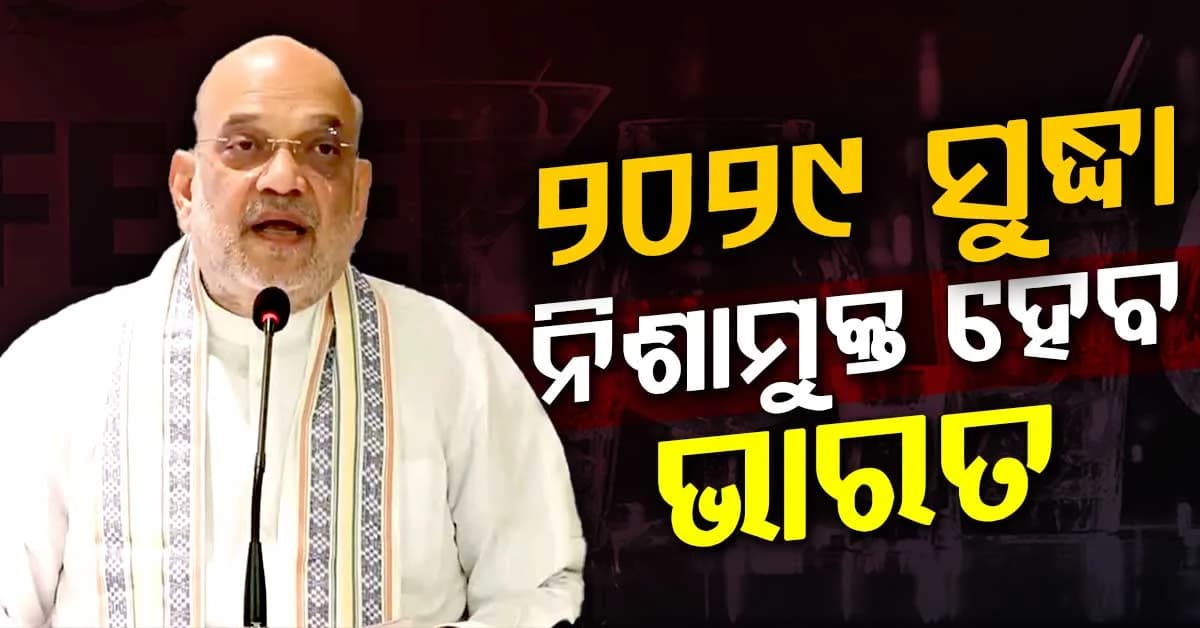 ୨୦୨୯ ସୁଦ୍ଧା 'ନିଶାମୁକ୍ତ' ଭାରତ ପାଇଁ ରୋଡମ୍ୟାପ୍ ପ୍ରସ୍ତୁତ କଲେ ଅମିତ ଶାହ