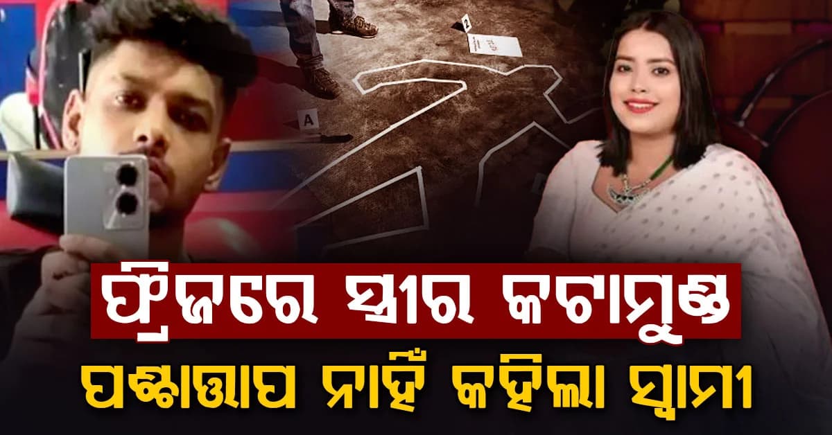 "ପଶ୍ଚାତ୍ତାପ ନାହିଁ, ଭୁଲ ବି ମାଗିବିନି"; ସ୍ତ୍ରୀର କଟାମୁଣ୍ଡ ଫ୍ରିଜରେ ରଖି କହିଲା ଏମିତି
