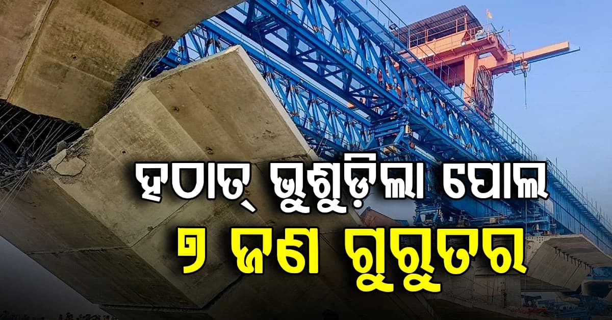 ପୁଣି ଏକ ବ୍ରିଜ୍ ଦୁର୍ଘଟଣା, ନିର୍ମାଣଧୀନ ଅବସ୍ଥାରେ ଭୁଶୁଡ଼ିଲା, ୭ ଜଣ ଆହତ