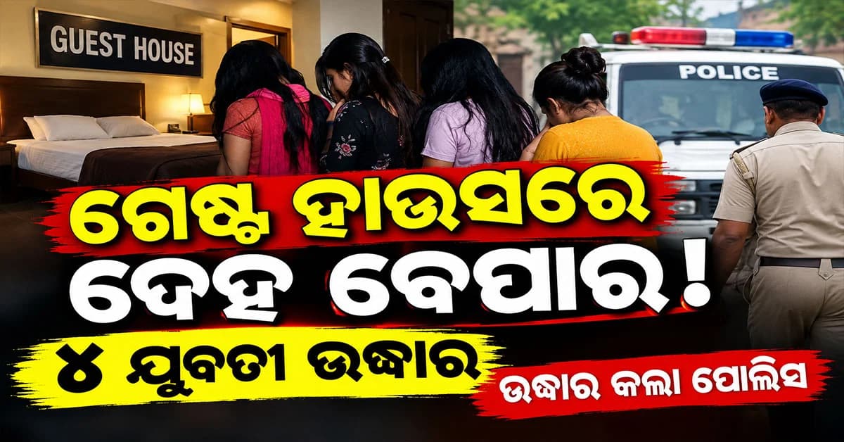 ଗେଷ୍ଟ ହାଉସରେ ସେକ୍ସ ରାକେଟ୍! ୪ ଯୁବତୀ ଉଦ୍ଧାର, ଜଣେ ଗିରଫ