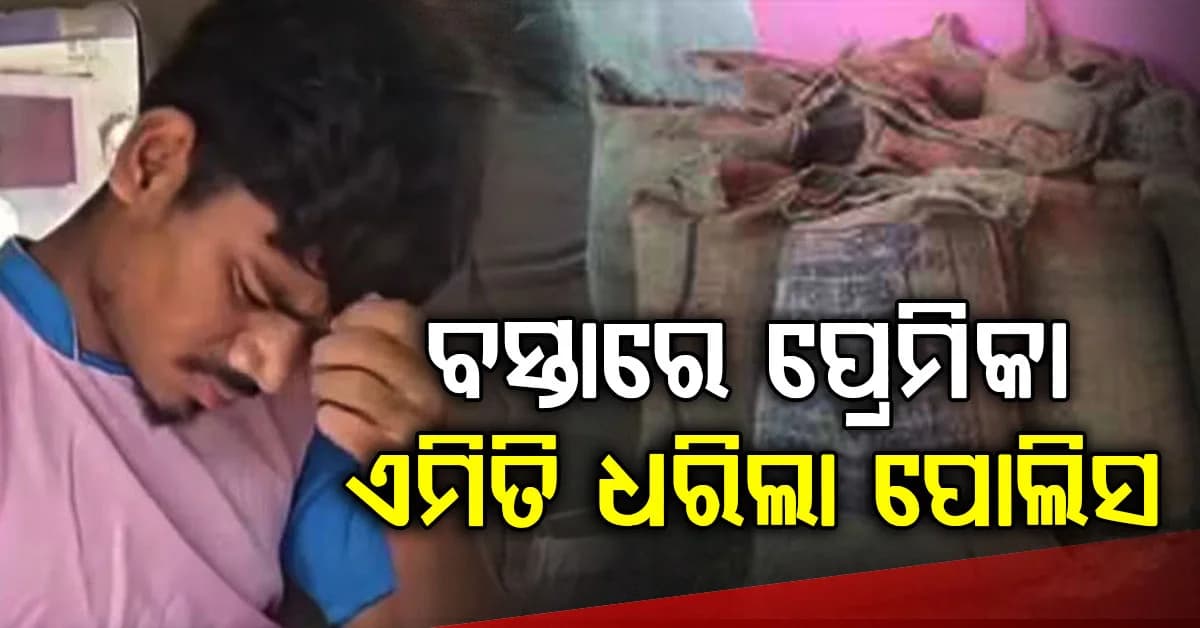 କିଟିକିଟି ଅନ୍ଧାର, ବସ୍ତା ଭିତରେ ପ୍ରେମିକା...ଏମିତି ବୟଫ୍ରେଣ୍ଡକୁ ଧରିଲା ପୋଲିସ