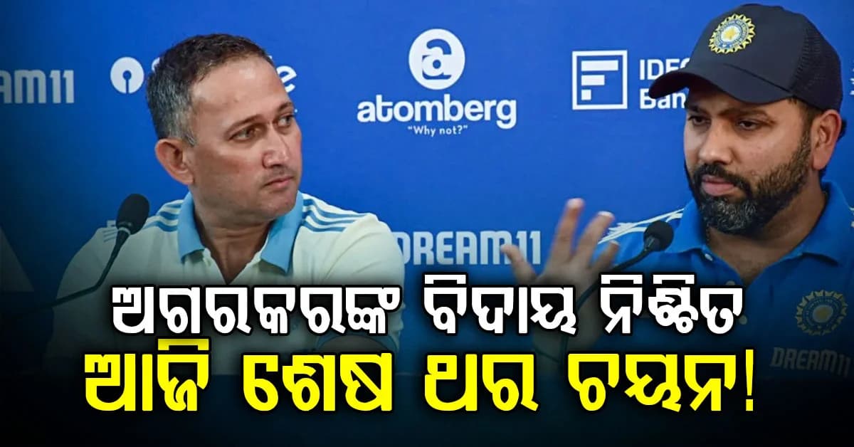 ମୁଖ୍ୟ ଚୟନକର୍ତ୍ତା ଅଗରକରଙ୍କ ବିଦାୟ ନିଶ୍ଚିତ…ସେ ଆଜି ଟିମ୍ ଇଣ୍ଡିଆ ପାଇଁ ତାଙ୍କର ଅନ୍ତିମ ଚୟନ କରିପାରନ୍ତି