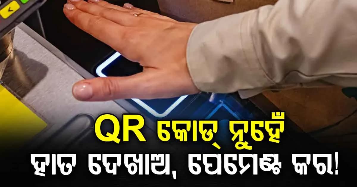 ଫୋନ୍ କି କାର୍ଡ କିଛି ଦରକାର ନାହିଁ…ହାତ ସ୍କାନ କରି କିଛି ସେକେଣ୍ଡରେ ହୋଇଯିବ ପେମେଣ୍ଟ