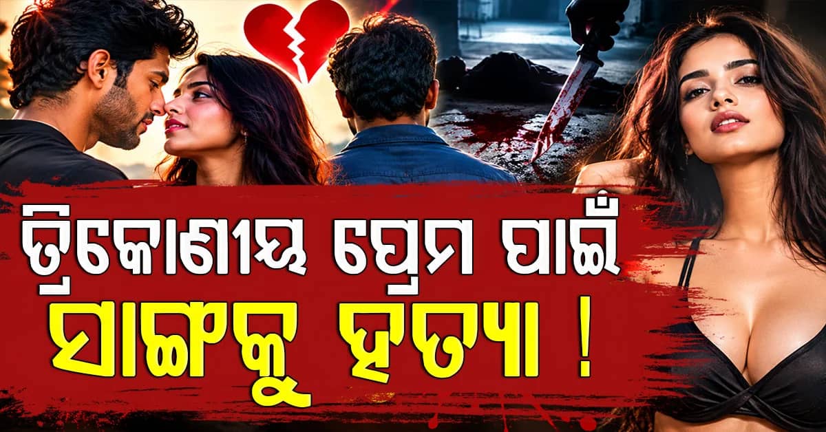 ତ୍ରିକୋଣୀୟ ପ୍ରେମ ପାଇଁ ସାଙ୍ଗକୁ ହତ୍ୟା!, ତଦନ୍ତ କରୁଛି ପୋଲିସ