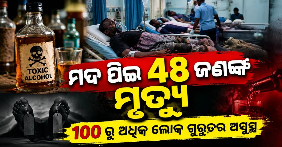ବିଷାକ୍ତ ମଦ ନେଲା ଜୀବନ, ୪୮ ଜଣଙ୍କ ମୃତ୍ୟୁ ହୋଇଥିବା ବେଳେ ୧୦୦ ରୁ ଅଧିକ ଗୁରୁତର ଅସୁସ୍ଥ
