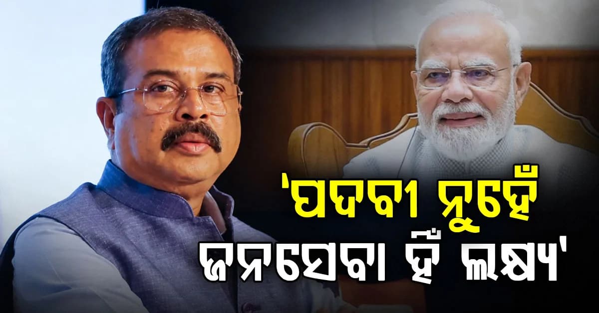 ''ମୋଦିଜୀଙ୍କ ପାଇଁ ପଦବୀ ନୁହେଁ, ଜନସେବା ହିଁ ମୂଳ ଲକ୍ଷ୍ୟ'': ଧର୍ମେନ୍ଦ୍ର ପ୍ରଧାନ