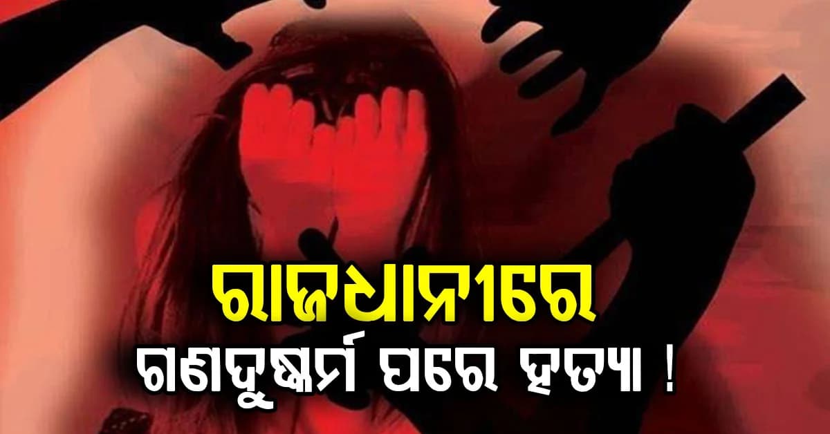 ରାଜଧାନୀରେ ସୀମା ଟପିଛି ବର୍ରରତା, ନାବାଳିକାଙ୍କୁ ଗଣଦୁଷ୍କର୍ମ ପରେ ହତ୍ୟା!