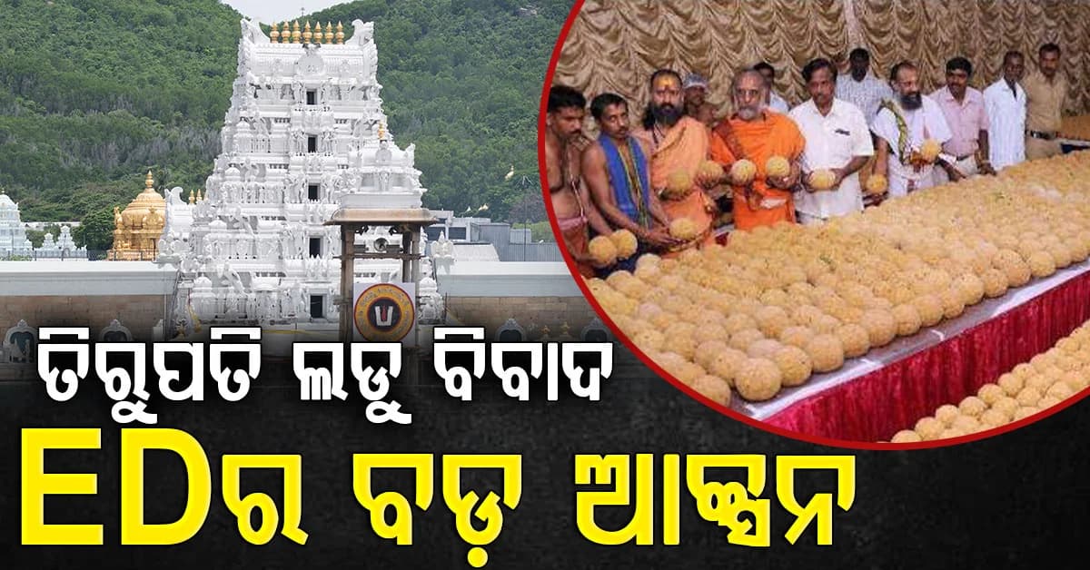 ତିରୁପତି ଲଡୁ ଘିଅରେ ପାମ୍ ଅଏଲ୍ ମିଶ୍ରଣ ଅଭିଯୋଗ,EDର ବଡ଼ କାର୍ଯ୍ୟାନୁଷ୍ଠାନ
