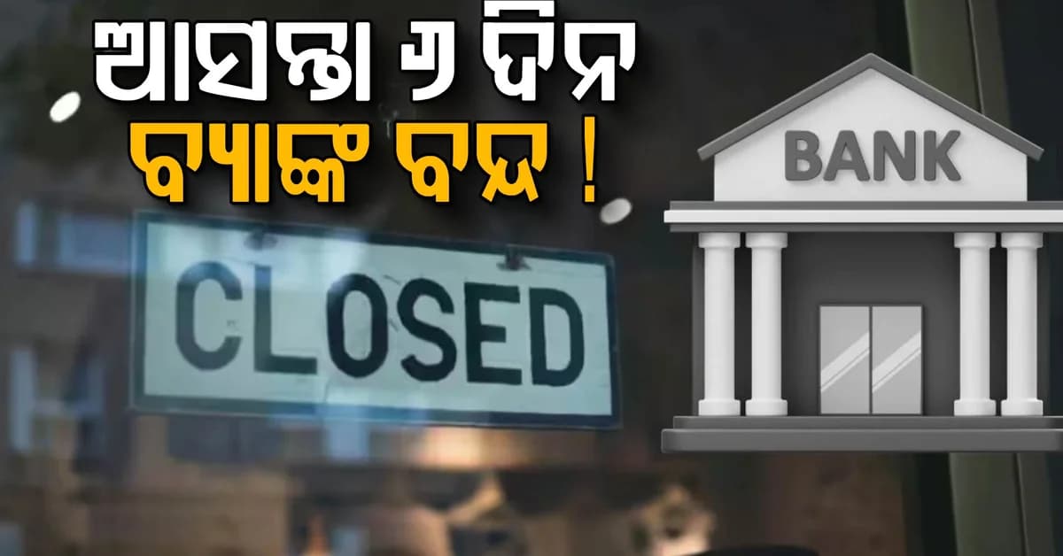 ଆସନ୍ତା ସପ୍ତାହରେ ଗୋଟେ ଦିନ ବ୍ୟାଙ୍କ ଖୋଲା, ବ୍ୟାଙ୍କ ୬ ଦିନ ବନ୍ଦ...