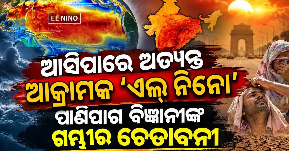 ମାଡ଼ି ଆସୁଛି ମହା ବିପଦ! ଆସିପାରେ ଅତ୍ୟନ୍ତ ଆକ୍ରାମକ ‘ଏଲ୍ ନିନୋ’