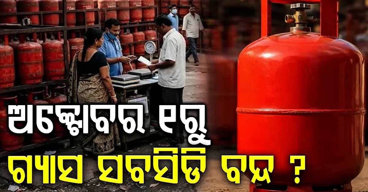 ଗ୍ରାହକଙ୍କୁ ବଡ଼ ଝଟକା: ଅକ୍ଟୋବର ୧ ତାରିଖରୁ ଗ୍ୟାସ ସବସିଡି ବନ୍ଦ ? ଜାଣନ୍ତୁ ଏବେ କଣ କରିବେ ?