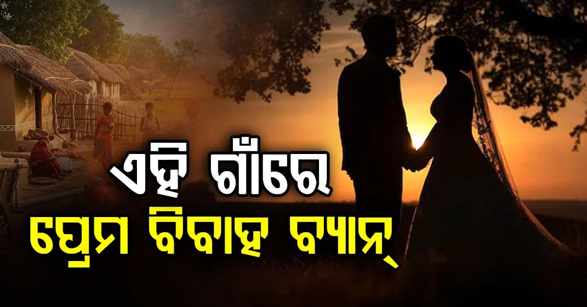ଏହି ଗାଁରେ ପ୍ରେମ ବିବାହ ନିଷେଧ, ଜାଣନ୍ତୁ କାହିଁକି ଗାଁ ଲୋକେ ନେଇଛନ୍ତି ଏପରି ନିଷ୍ପତ୍ତି