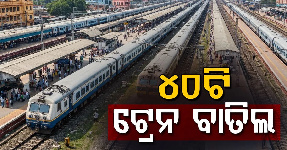 ଅକ୍ଟୋବରରେ ବାତିଲ ହେଲା ୪୦ଟି ଟ୍ରେନ, ଜାଣନ୍ତୁ କେଉଁ ସବୁ ଟ୍ରେନ୍ ହେଲା ବାତିଲ?