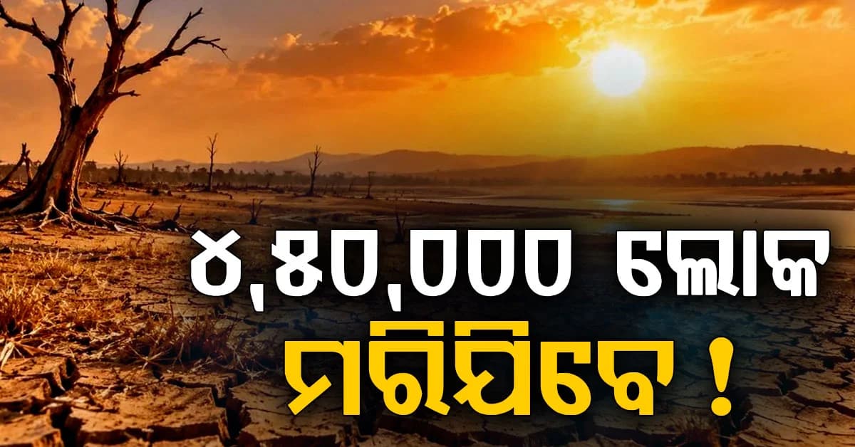 ମାଡ଼ିଆସୁଛି ବିପଦ: ପ୍ରବଳ ତାତି, ଚାଲିଯିବ ୪ ଲକ୍ଷ ଜୀବନ...