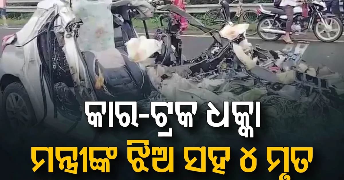 ଭୟାନକ ଦୁର୍ଘଟଣା: ଟ୍ରକକୁ ପିଟିଲା କାର୍, ମନ୍ତ୍ରୀଙ୍କ ଝିଅ ସହ ୪ ମୃତ