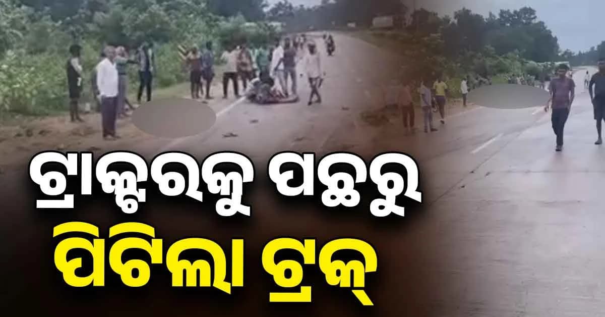 ଚାରା ନେଇ ଟ୍ରାକ୍ଟରରେ ଫେରୁଥିଲେ, ପଛରୁ ପିଟିଲା ଟ୍ରକ୍; ଚାଲିଗଲା ଜୀବନ