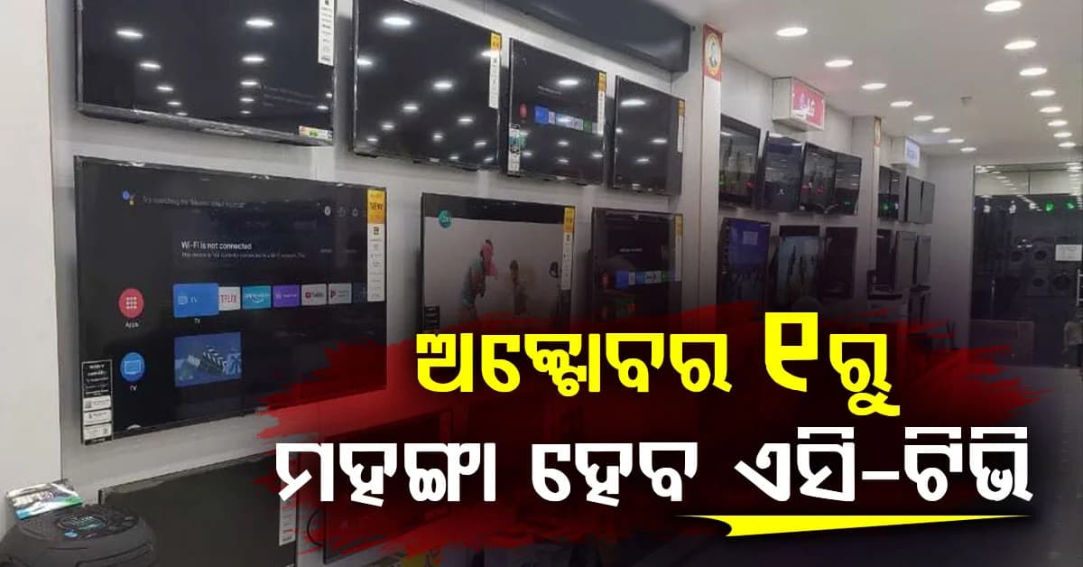ଏସି, ଟିଭି ଏବଂ ୱାସିଂମେସିନ୍ ହେବ ମହଙ୍ଗା....ଅକ୍ଟୋବର ୧ରୁ ୮% ପର୍ଯ୍ୟନ୍ତ ବଢ଼ିବ ଦାମ