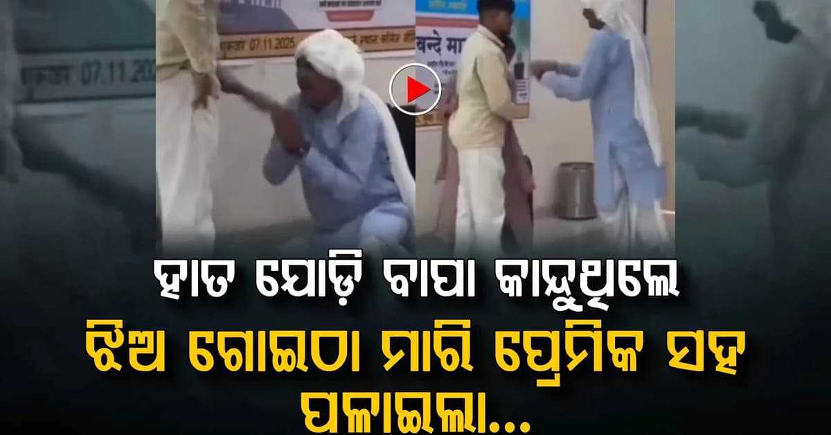 ହାତ ଯୋଡ଼ି କାକୁତିମିନତି ହେଉଥିଲେ ବାପା…କିନ୍ତୁ ଝିଅ ଗୋଇଠା ମାରି ଚାଲିଗଲା