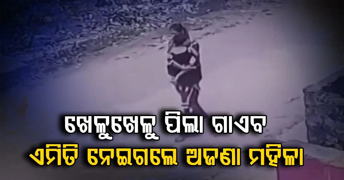 ବାହାରେ ଛୁଆ ଖେଳୁଥିଲେ ସାବଧାନ ! ୨ବର୍ଷର ଶିଶୁ ଗାଏବ, କାଖେଇ ନେଇଗଲେ ମହିଳା