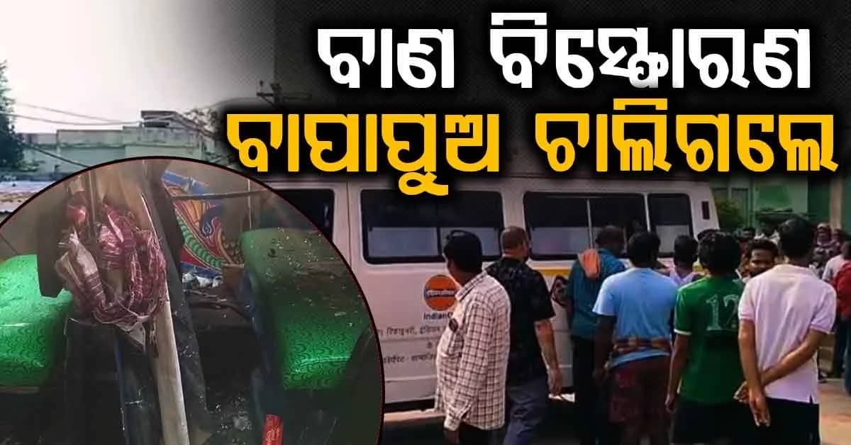 ଘରେ ହଠାତ୍ ଶୁଭିଲା ପ୍ରଚଣ୍ଡ ଢୋଢା ଶବ୍ଦ...ବାଣ ବିସ୍ଫୋରଣ ଘଟି ବାପାପୁଅ ମୃତ