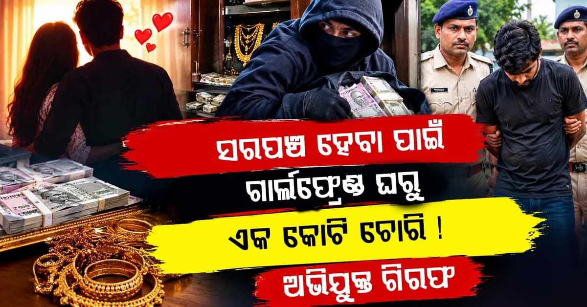 ସରପଞ୍ଚ ହେବା ପାଇଁ ଦରକାର ଥିଲା ପଇସା, ଗାର୍ଲଫ୍ରେଣ୍ଡ ଘରୁ ଚୋରି କଲା ଏକ କୋଟି ଟଙ୍କା !
