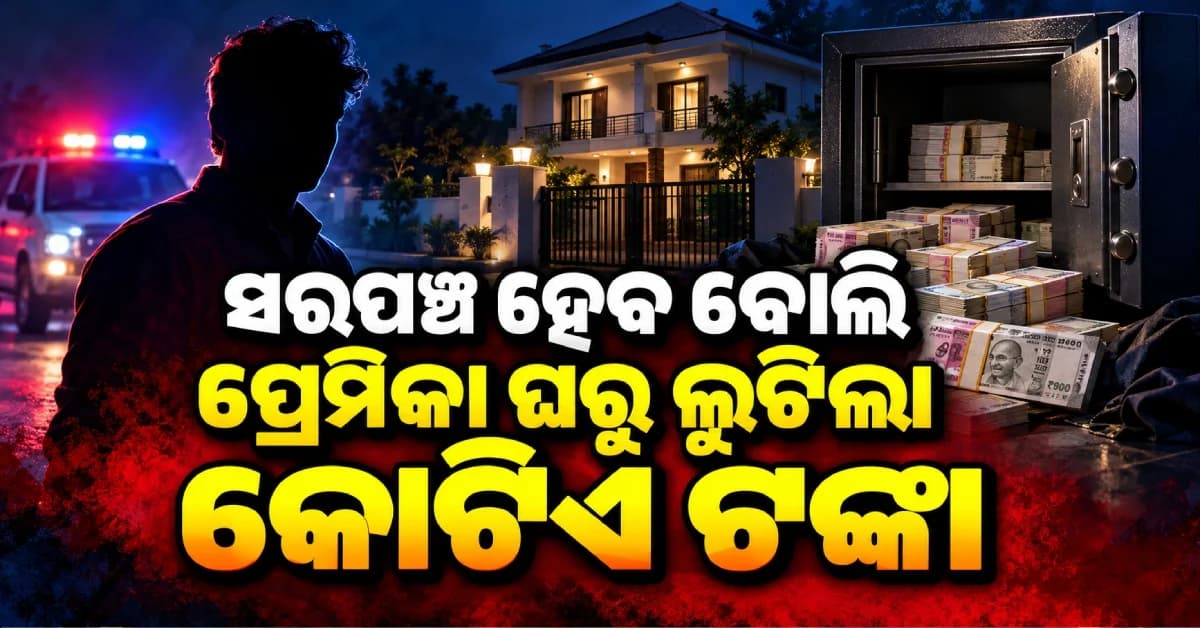 ସରପଞ୍ଚ ହେବାକୁ ଟଙ୍କା ଦରକାର ! ଗର୍ଲଫ୍ରେଣ୍ଡ ଘରୁ ଚୋରି କଲେ ୧.୧୦ କୋଟିର ସମ୍ପତ୍ତି