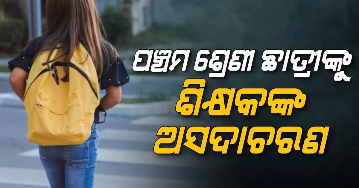 ଖେଳ ଛୁଟି ବେଳେ ଡାକୁଥିଲେ; ପଞ୍ଚମ ଶ୍ରେଣୀ ଛାତ୍ରୀଙ୍କ ଉପରେ ଶିକ୍ଷକଙ୍କ ଖରାପ ଦୃଷ୍ଟି