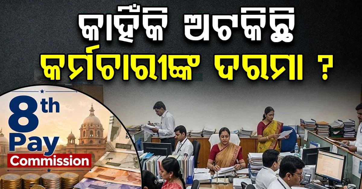 କାହିଁକି ଅଟକିଛି କର୍ମଚାରୀଙ୍କ ଦରମା ? ଅଷ୍ଟମ ବେତନ କମିଶନ ଏତେ ସମୟ ନେଉଛି କାହିଁକି ଜାଣନ୍ତୁ