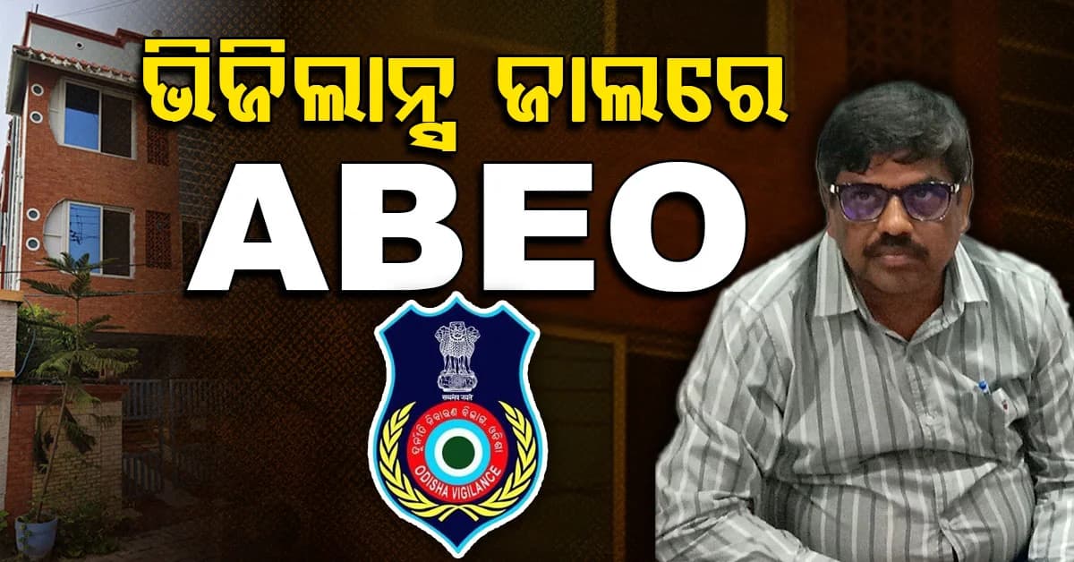 ଆୟ ବହିର୍ଭୂତ ସମ୍ପତ୍ତି ଠୁଳ ଅଭିଯୋଗ: ABEOଙ୍କ ୭ଟି ସ୍ଥାନରେ ଭିଜିଲାନ୍ସ ରେଡ୍