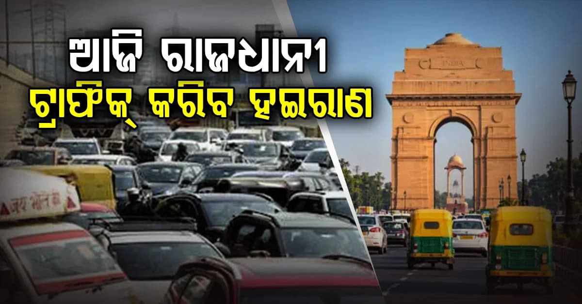 ଆଜି ଦିଲ୍ଲୀ ରାସ୍ତାରେ ଯିବା ପଡ଼ିବ ମହଙ୍ଗା: ଅନେକ ରାସ୍ତା ହେବ ବନ୍ଦ...