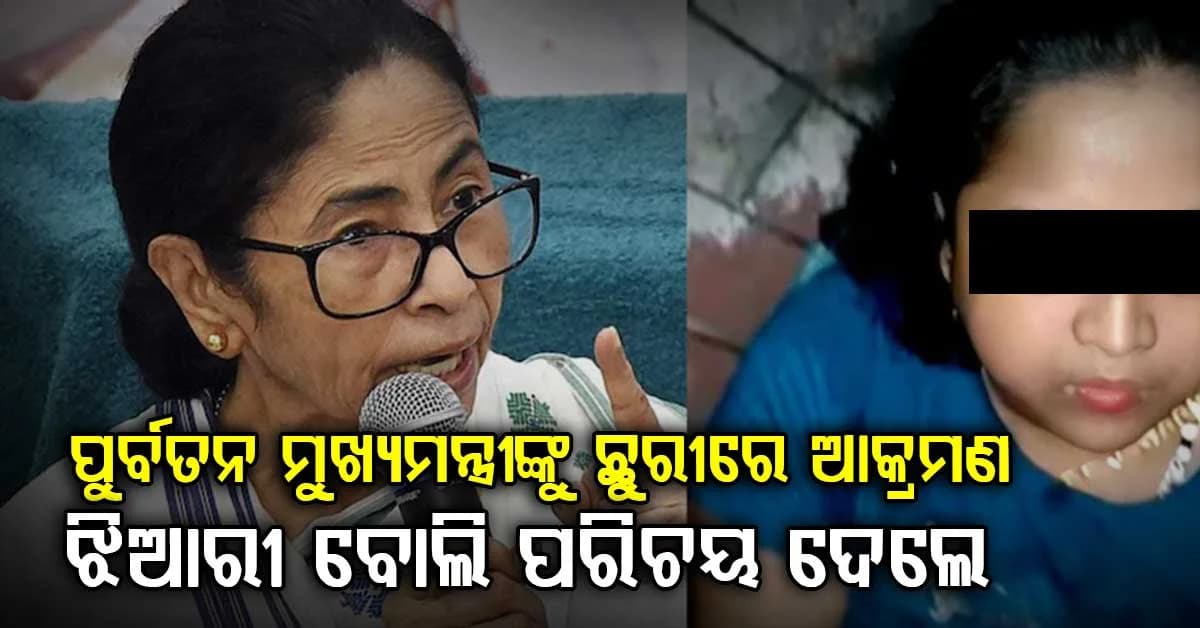 ନିଶାରେ ଧୂତ ମହିଳା ନିଜକୁ ଝିଆରି ବୋଲି ପରିଚୟ ଦେଇ ମମତାଙ୍କୁ ଛୁରୀରେ ଆକ୍ରମଣ କଲେ…