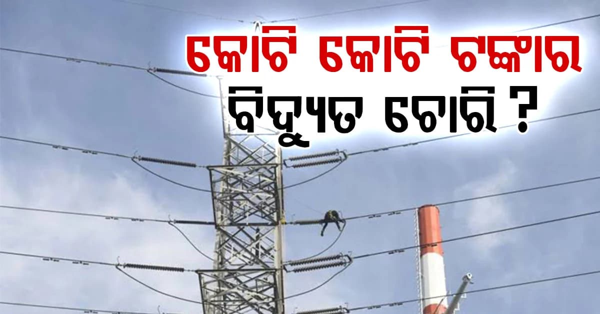 ପ୍ରତିବର୍ଷ କେତେ କୋଟି ଟଙ୍କାର ବିଦ୍ୟୁତ ଚୋରି ହେଉଛି ? ରିପୋର୍ଟ ଶୁଣିଲେ ହୋସ୍ ଉଡିଯିବ