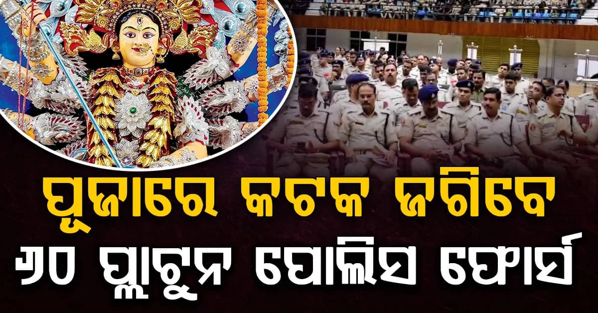 କଟକ ଦଶହରା ପାଇଁ କମିସନରେଟ ପୋଲିସର ବଡ଼ ପ୍ଲାନ୍; ୬୦ ପ୍ଲାଟୁନ ପୋଲିସ ଫୋର୍ସ ମୁତୟନ