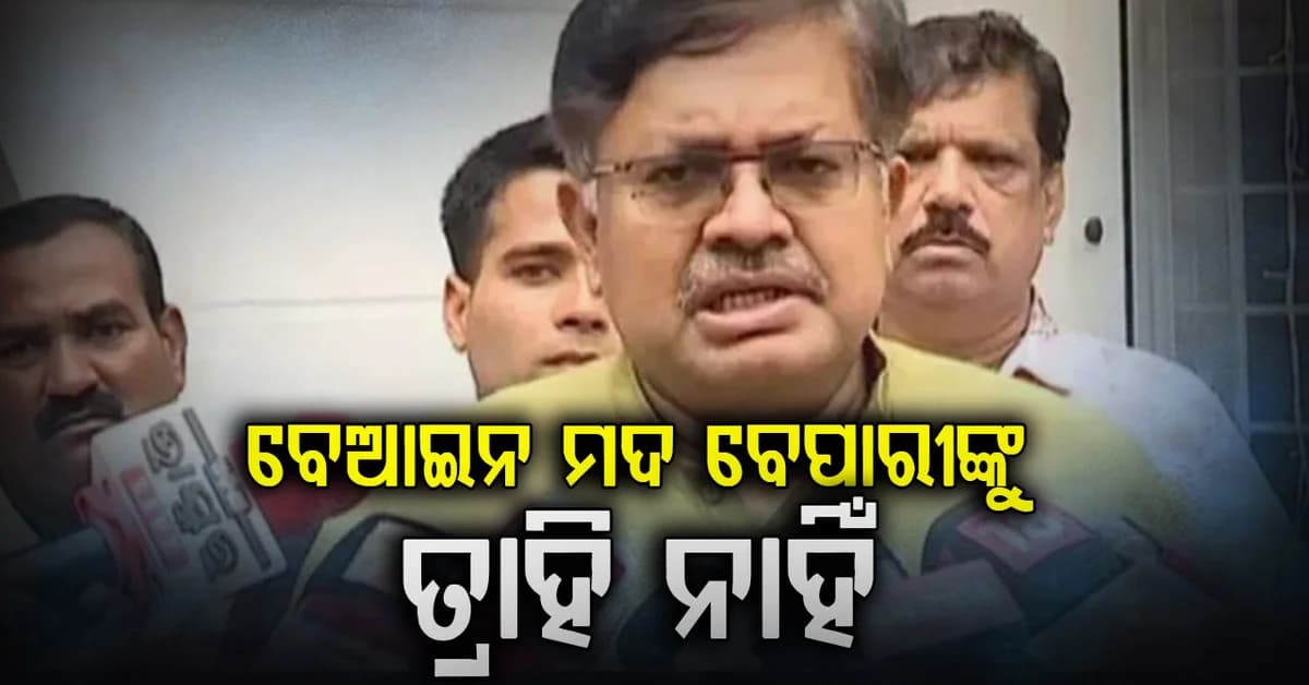 ମନ୍ତ୍ରୀ ପୃଥ୍ବୀରାଜଙ୍କ କଡ଼ା ଚେତାବନୀ ,ବେଆଇନ ମଦ ବେପାରୀଙ୍କ ତ୍ରାହି ନାହିଁ
