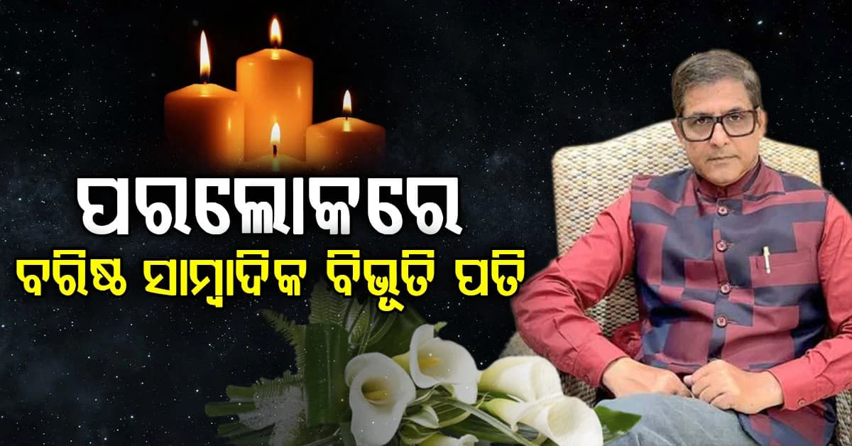 ବରିଷ୍ଠ ସାମ୍ବାଦିକ ବିଭୂତି ପତିଙ୍କ ପରଲୋକ, ହୃଦ୍ଘାତରେ ପରଲୋକ ହୋଇଥିବା ସୂଚନା
