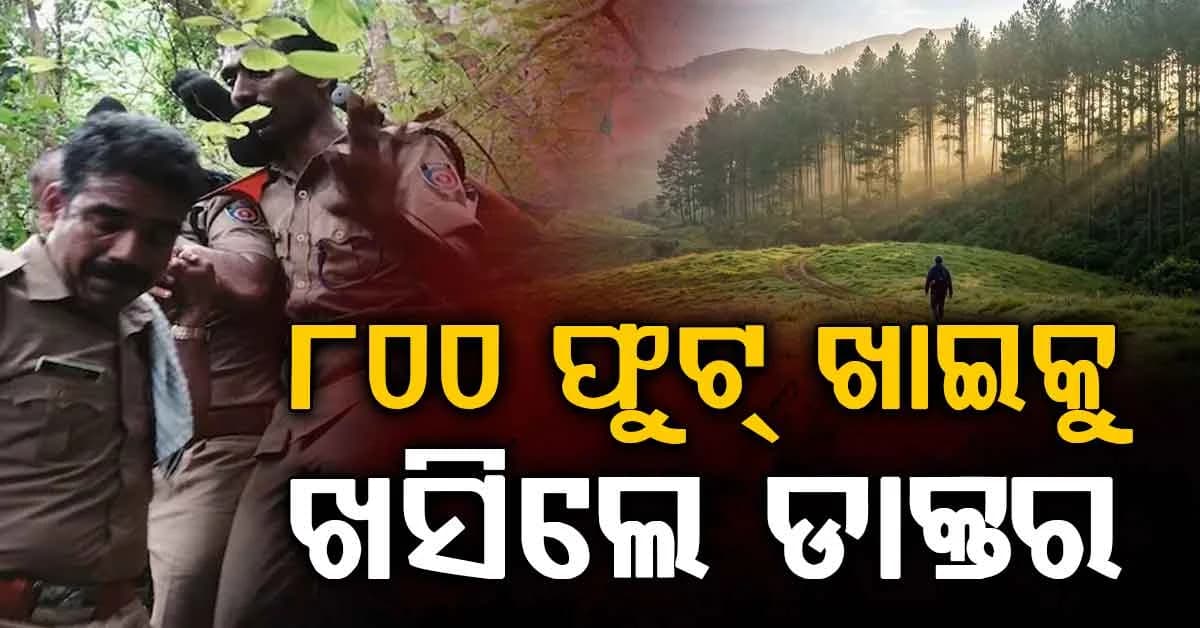 କେରଳରେ ଭୟଙ୍କର ଦୁର୍ଘଟଣା… ୮୦୦ ଫୁଟ୍ ଖାଇକୁ ଖସିପଡ଼ିଲେ ଡାକ୍ତର