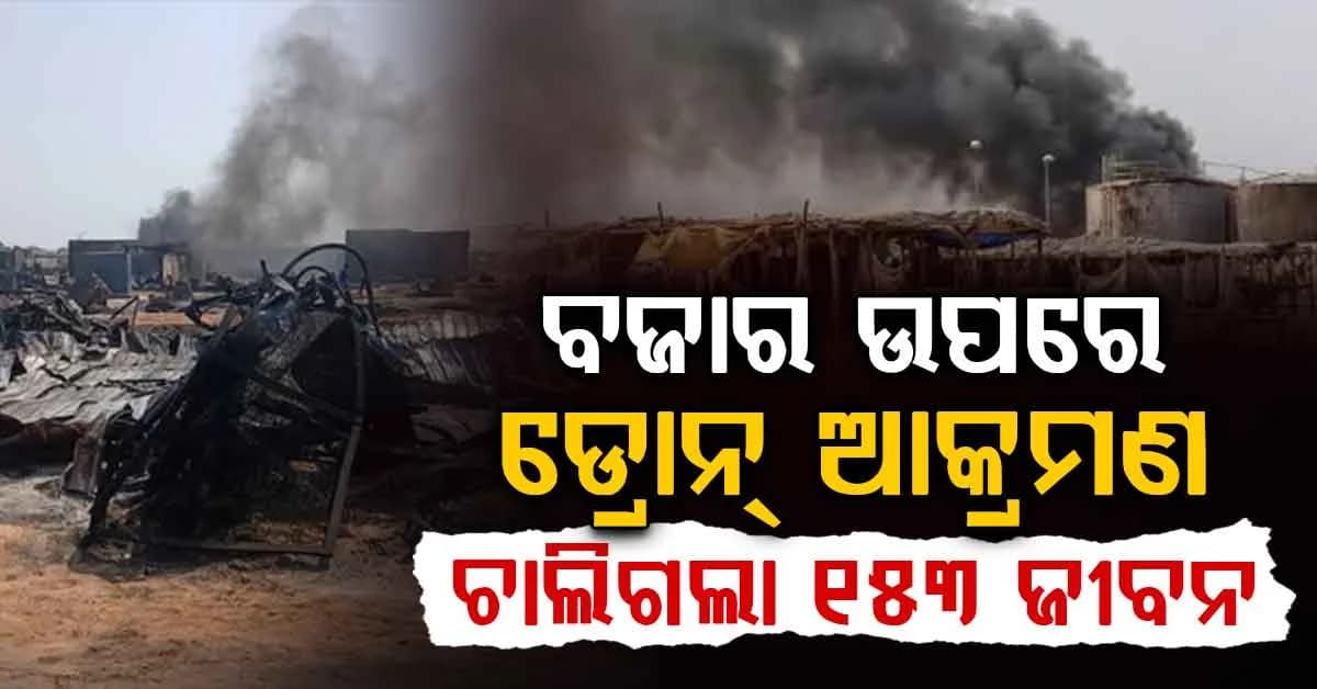 ସୀମାରେ ଥିବା ବଜାର ଉପରେ ଡ୍ରୋନ୍ ଆଟାକ୍; ଜଳିଗଲା ତୈଳ ଡିପୋ, ୧୫୩ ମୃ*ତ
