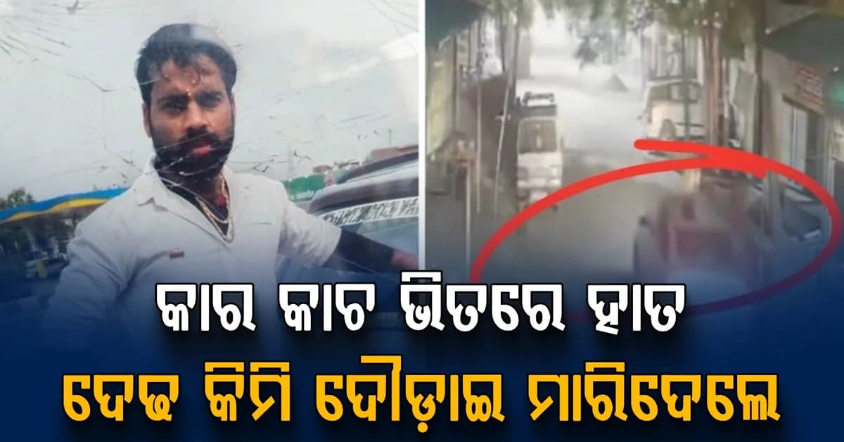 ପ୍ରଥମେ ଧକ୍କା ଦେଲେ; ୱିଣ୍ଡସିଲ୍ଡରେ ହାତ ଫସାଇ ମାରିଦେଲେ