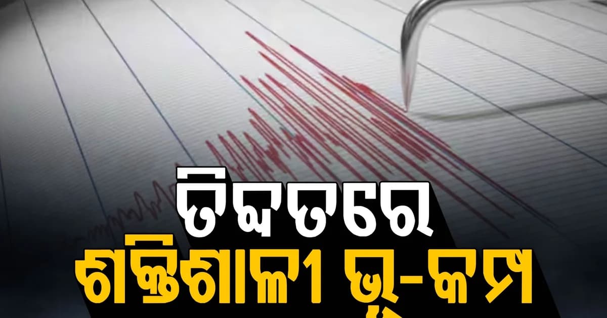 ତିବ୍ଦତରେ ଶକ୍ତିଶାଳୀ ଭୂ-କମ୍ପ ଝଟକା…ରିକ୍ଟର ସ୍କେଲରେ ଭୂକମ୍ପର ତୀବ୍ରତା ୭.୦